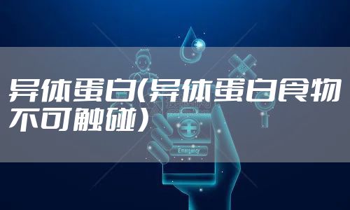 异体蛋白（异体蛋白食物不可触碰）