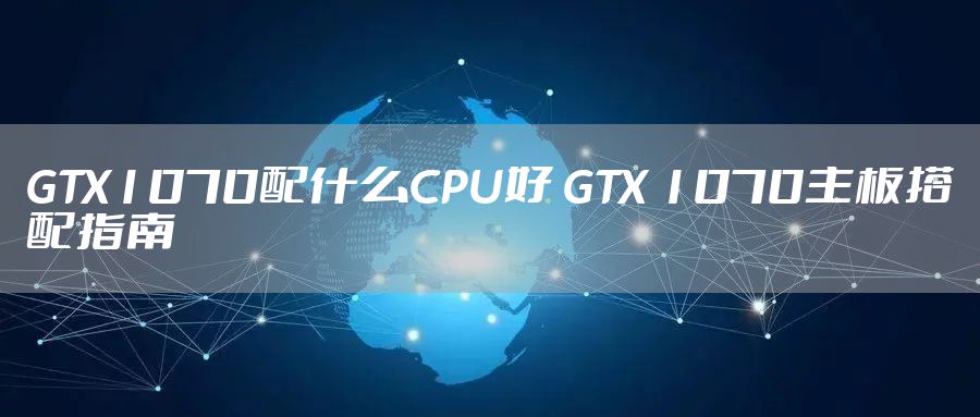 GTX1070配什么CPU好 GTX 1070主板搭配指南
