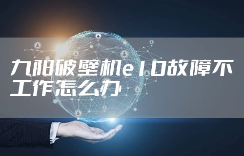 九阳破壁机e10故障不工作怎么办