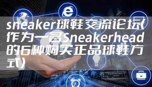 sneaker球鞋交流论坛(作为一名Sneakerhead的6种购买正品球鞋方式)