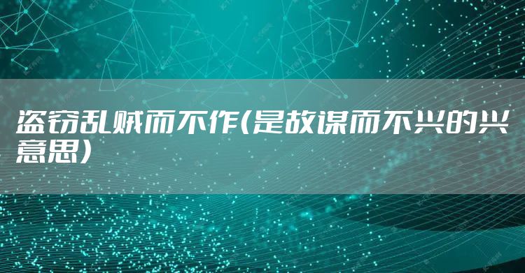 盗窃乱贼而不作（是故谋而不兴的兴意思）