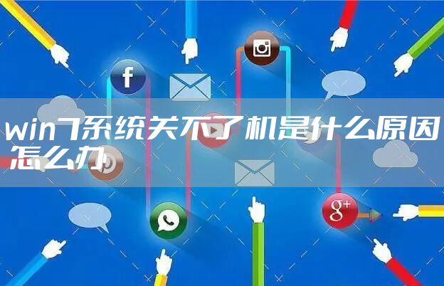 win7系统关不了机是什么原因 怎么办