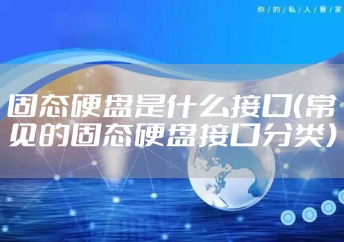 固态硬盘是什么接口（常见的固态硬盘接口分类）