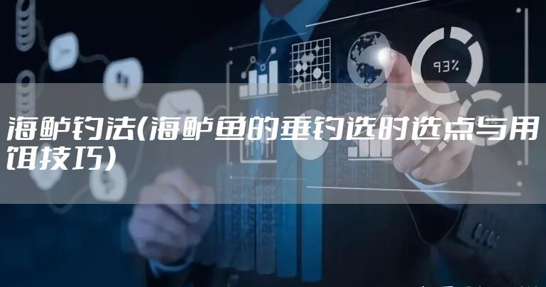 海鲈钓法(海鲈鱼的垂钓选时选点与用饵技巧)