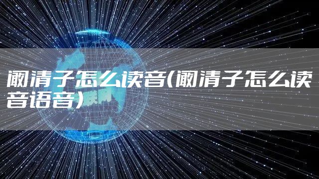 阚清子怎么读音（阚清子怎么读音语音）