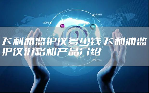 飞利浦监护仪多少钱 飞利浦监护仪价格和产品介绍