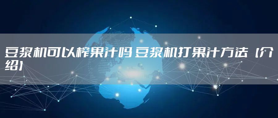 豆浆机可以榨果汁吗 豆浆机打果汁方法【介绍】