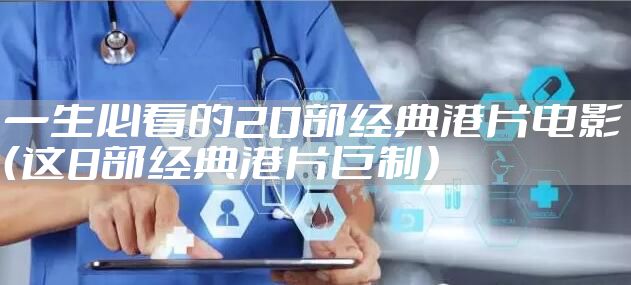 一生必看的20部经典港片电影（这8部经典港片巨制）