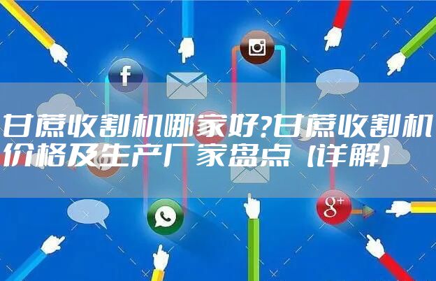 甘蔗收割机哪家好？甘蔗收割机价格及生产厂家盘点【详解】