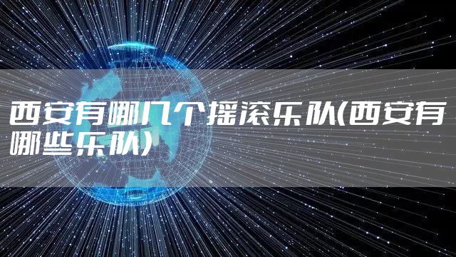 西安有哪几个摇滚乐队（西安有哪些乐队）