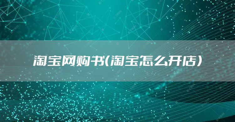 淘宝网购书（淘宝怎么开店）