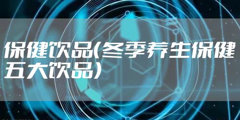 保健饮品（冬季养生保健五大饮品）