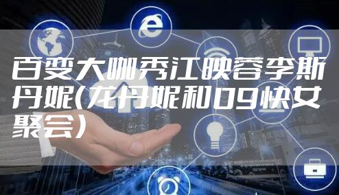 百变大咖秀江映蓉李斯丹妮（龙丹妮和09快女聚会）