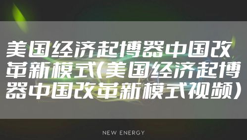 美国经济起博器中国改革新模式（美国经济起博器中国改革新模式视频）