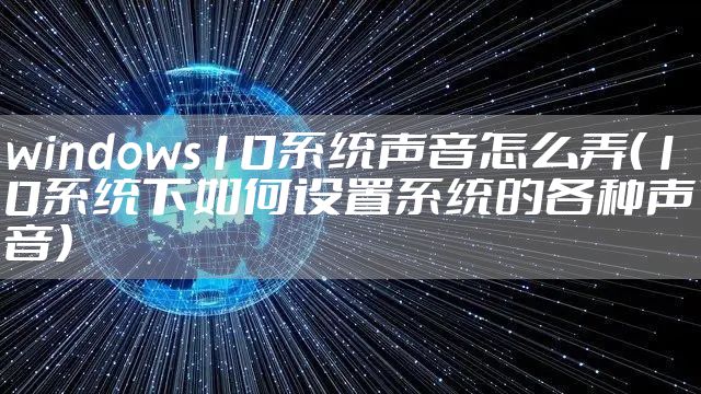 windows10系统声音怎么弄（10系统下如何设置系统的各种声音）