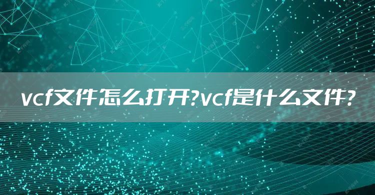 vcf文件怎么打开？vcf是什么文件？