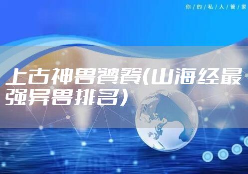 上古神兽饕餮（山海经最强异兽排名）