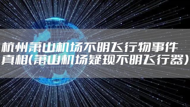 杭州萧山机场不明飞行物事件真相（萧山机场疑现不明飞行器）