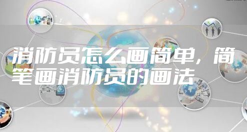 消防员怎么画简单,简笔画消防员的画法