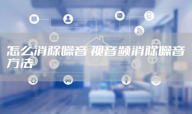 怎么消除噪音 视音频消除噪音方法