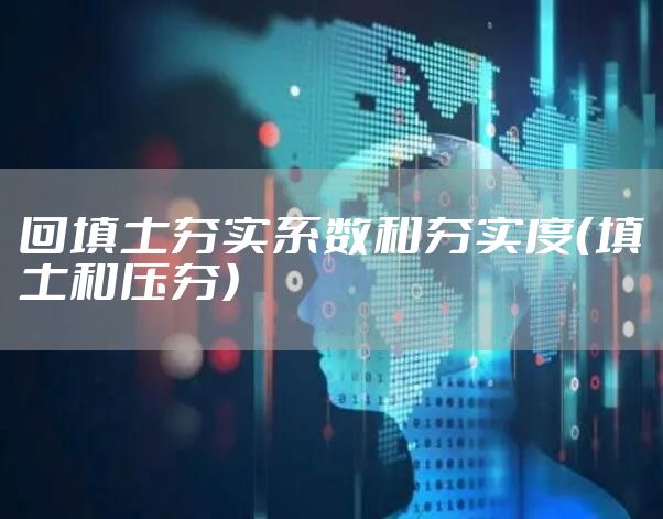 回填土夯实系数和夯实度（填土和压夯）