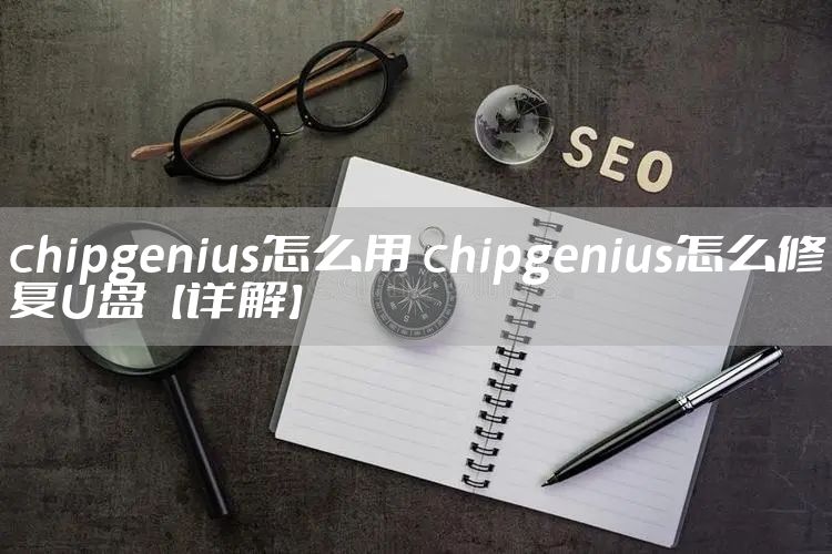 chipgenius怎么用 chipgenius怎么修复U盘【详解】