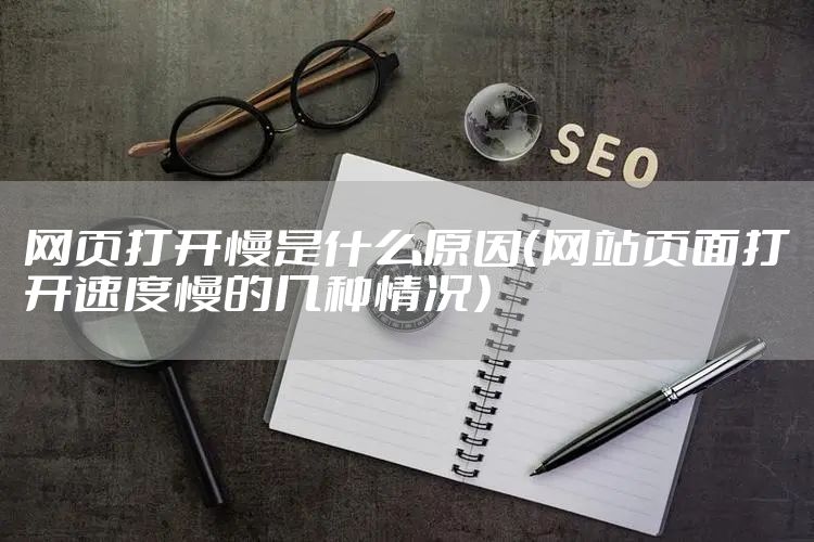 网页打开慢是什么原因(网站页面打开速度慢的几种情况)