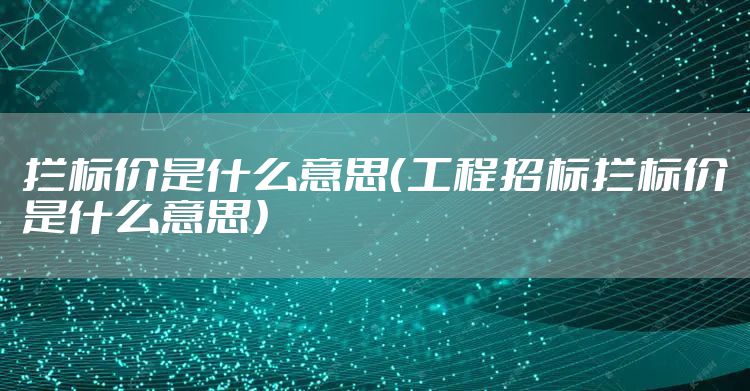 拦标价是什么意思（工程招标拦标价是什么意思）