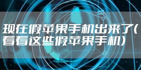 现在假苹果手机出来了（看看这些假苹果手机）