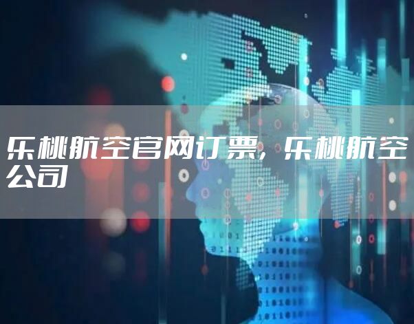 乐桃航空官网订票，乐桃航空公司