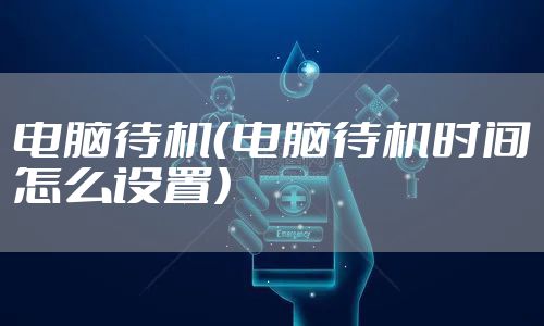 电脑待机（电脑待机时间怎么设置）