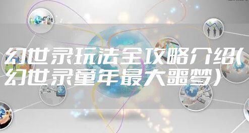 幻世录玩法全攻略介绍（幻世录童年最大噩梦）