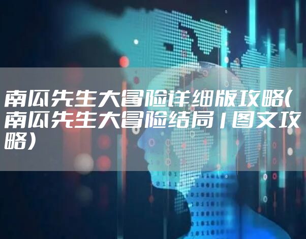 南瓜先生大冒险详细版攻略（南瓜先生大冒险结局1图文攻略）
