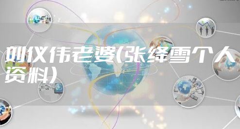 刘仪伟老婆（张绛雪个人资料）