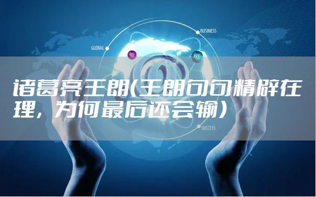 诸葛亮王朗（王朗句句精辟在理，为何最后还会输）