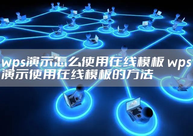wps演示怎么使用在线模板 wps演示使用在线模板的方法