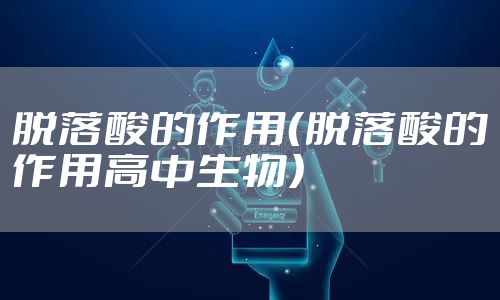 脱落酸的作用（脱落酸的作用高中生物）