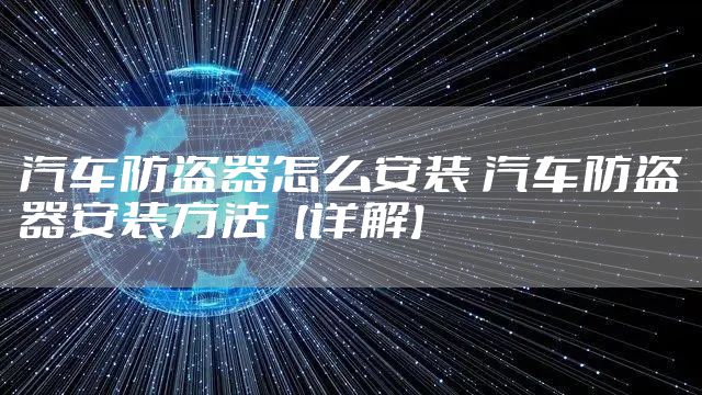 汽车防盗器怎么安装 汽车防盗器安装方法【详解】