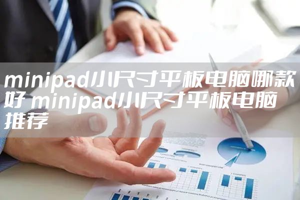 minipad小尺寸平板电脑哪款好 minipad小尺寸平板电脑推荐