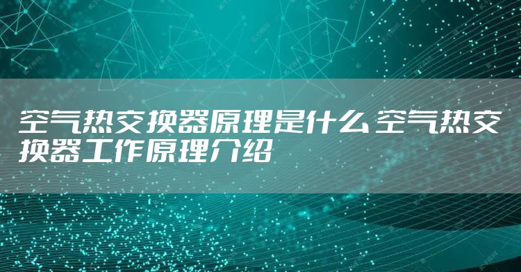 空气热交换器原理是什么 空气热交换器工作原理介绍