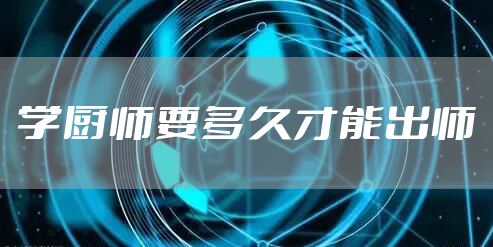 学厨师要多久才能出师