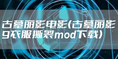 古墓丽影电影（古墓丽影9衣服撕裂mod下载）