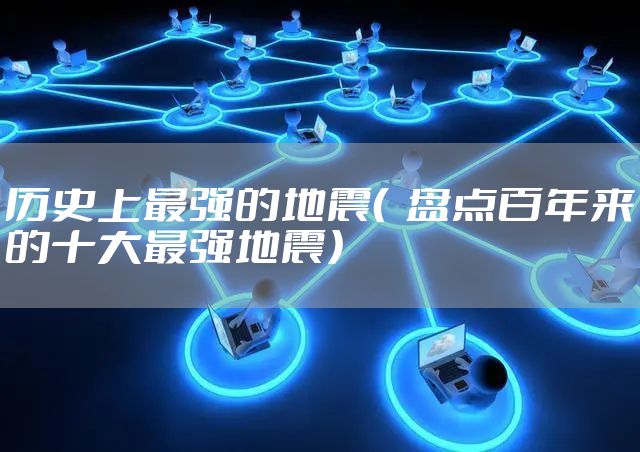 历史上最强的地震( 盘点百年来的十大最强地震)