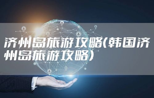 济州岛旅游攻略（韩国济州岛旅游攻略）