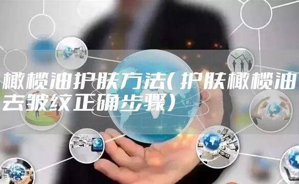 橄榄油护肤方法（ 护肤橄榄油去皱纹正确步骤）