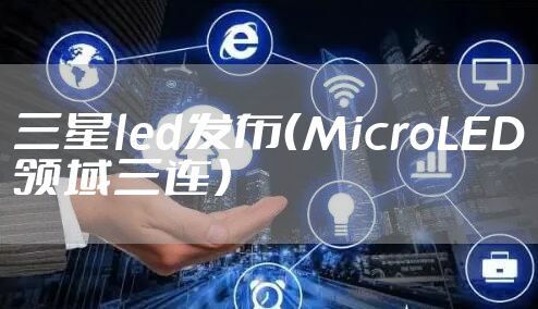 三星led发布（MicroLED领域三连）