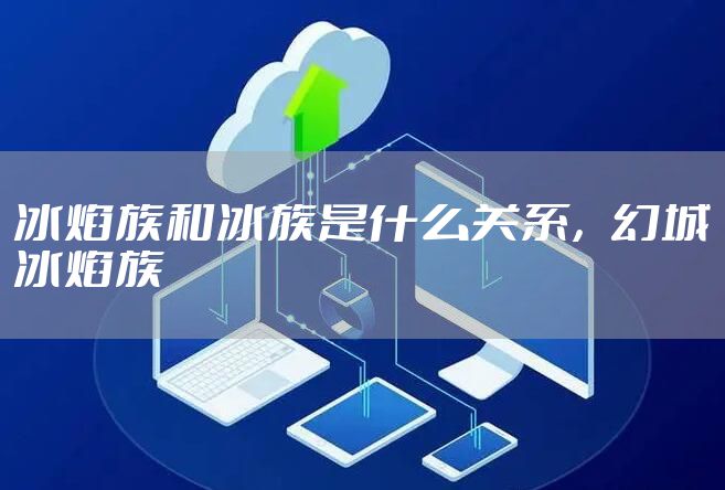 冰焰族和冰族是什么关系，幻城冰焰族