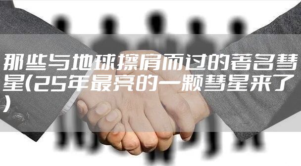 那些与地球擦肩而过的著名彗星（25年最亮的一颗彗星来了）