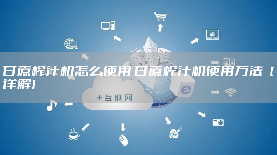 甘蔗榨汁机怎么使用 甘蔗榨汁机使用方法【详解】