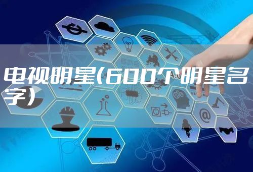 电视明星（600个明星名字）
